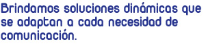 Brindamos soluciones dinámicas que se adaptan a cada necesidad de comunicación.