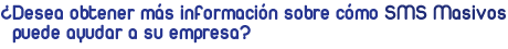 �Desea obtener m�s informaci�n sobre c�mo <b>SMS Masivos</b> puede ayudar a su empresa?.